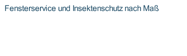 Fensterservice und Insektenschutz nach Maß